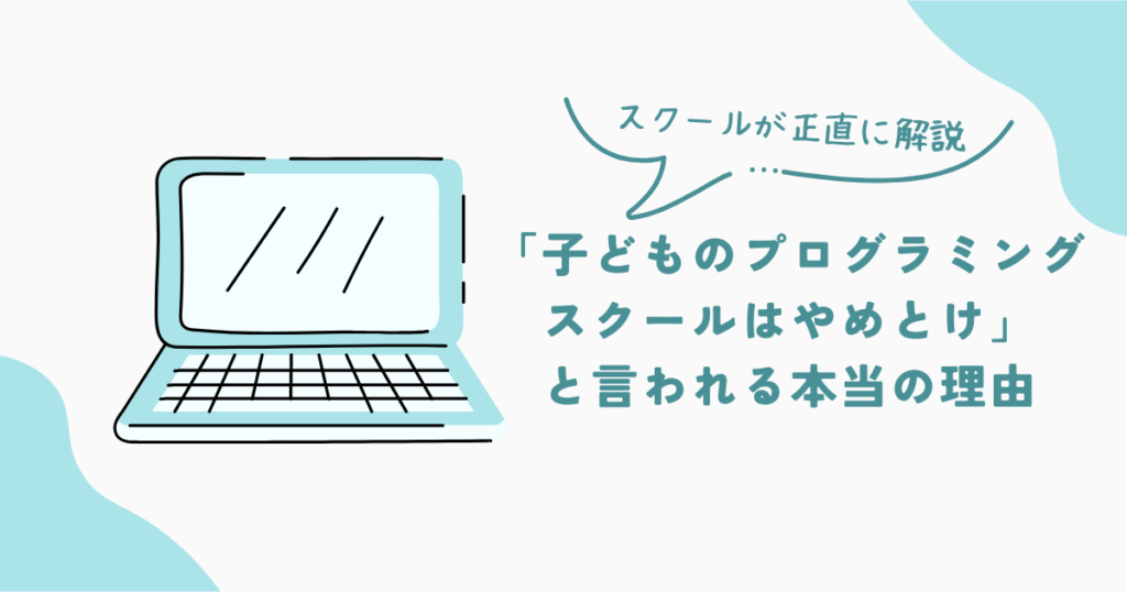 子どものプログラミングスクールはやめとけ？真相をスクールが解説