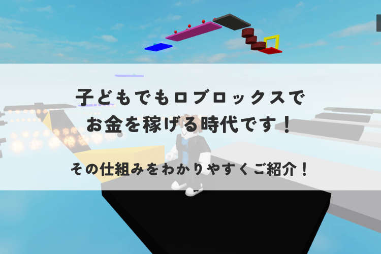 〜お役立ちコラム2025年7月号〜「子どもでもロブロックスでお金を稼げる時代です！」