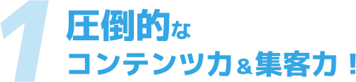 圧倒的なコンテンツ力&集客力