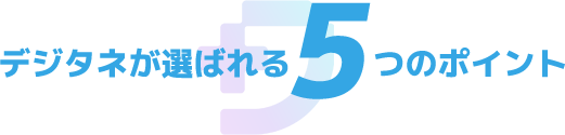 デジタネが選ばれる５つのポイント